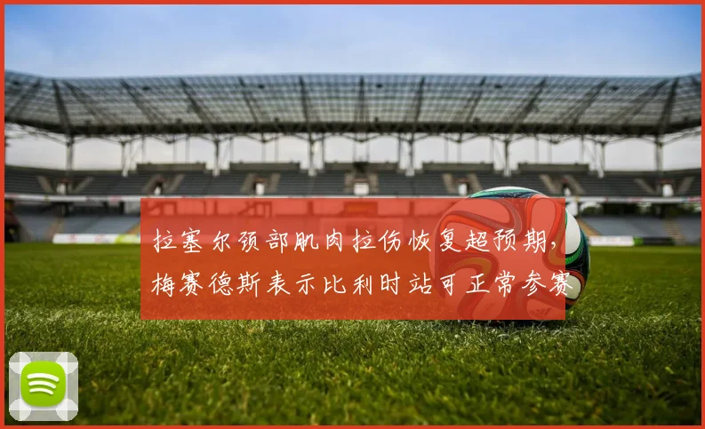 拉塞尔颈部肌肉拉伤恢复超预期，梅赛德斯表示比利时站可正常参赛