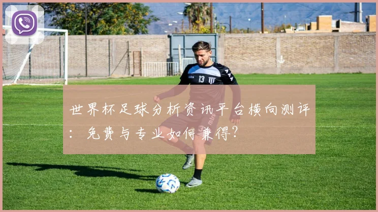 世界杯足球分析资讯平台横向测评：免费与专业如何兼得？